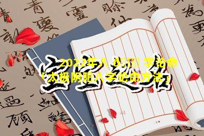 2022年八 🐕 字论命「太极阴阳八字论命方法」